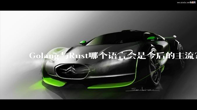 Golang与Rust哪个语言会是今后的主流？