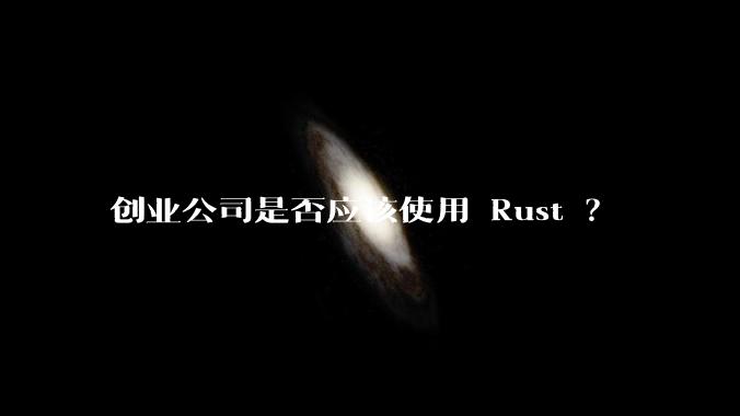 创业公司是否应该使用 Rust ？