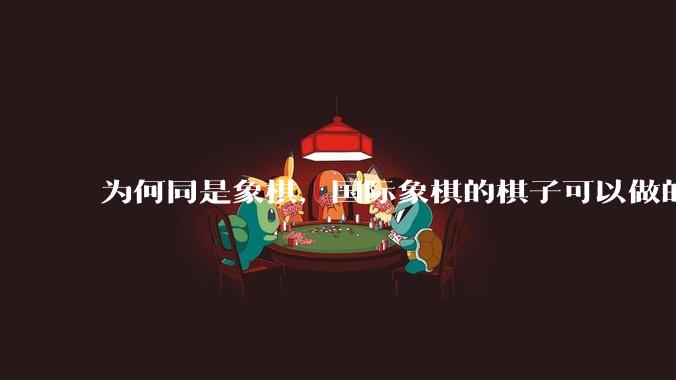 为何同是象棋，国际象棋的棋子可以做的那么有设计感，而中国象棋的棋子形式似乎比较单一？