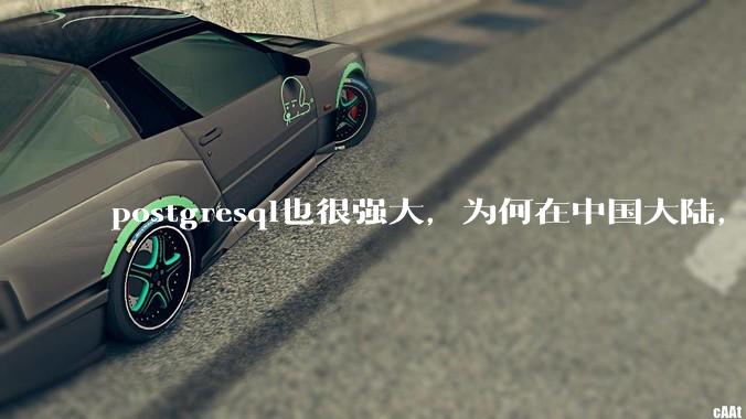 postgresql也很强大，为何在中国大陆，mysql成为主流，postgresql屈居二线呢？