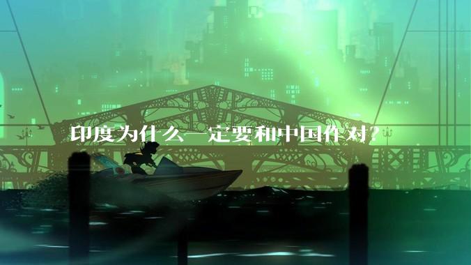 印度为什么一定要和中国作对？