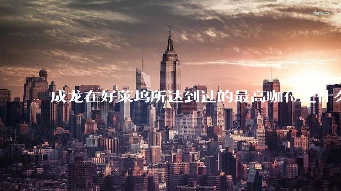 成龙在好莱坞所达到过的最高咖位是什么级别？