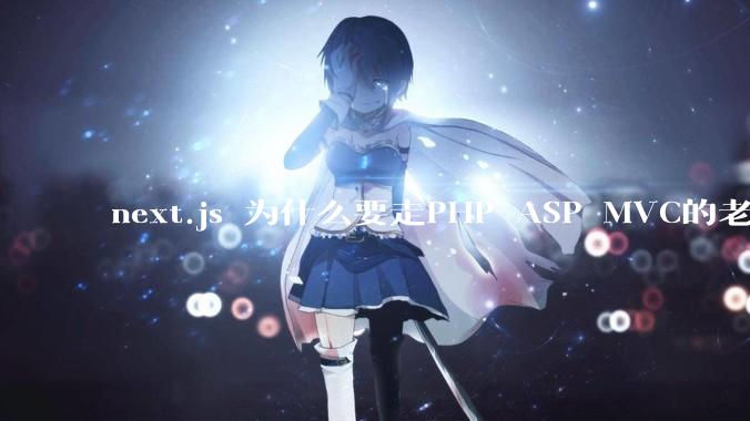 next.js 为什么要走PHP ASP MVC的老路？