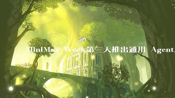 MiniMax Week第三天推出通用 Agent，体验如何？对行业会带来哪些影响？