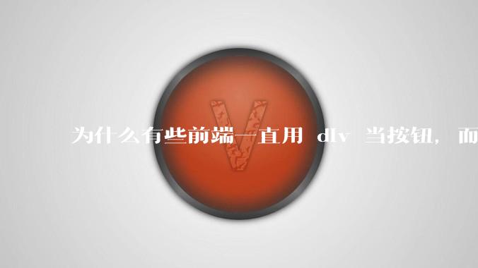 为什么有些前端一直用 div 当按钮，而不是用 button？