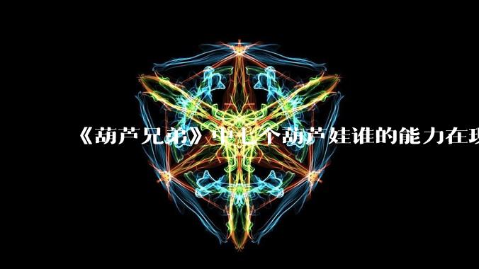 《葫芦兄弟》中七个葫芦娃谁的能力在现代用处更大？