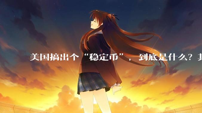 美国搞出个“稳定币”，到底是什么？其它国家是如何看待稳定币的？