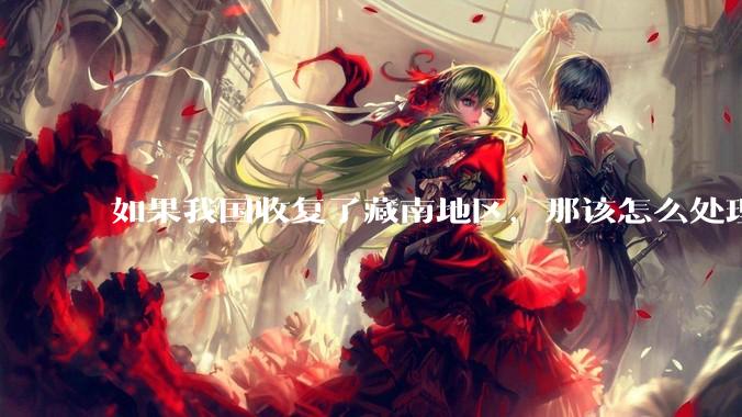 如果我国收复了藏南地区，那该怎么处理藏南地区的百万印度人呢？