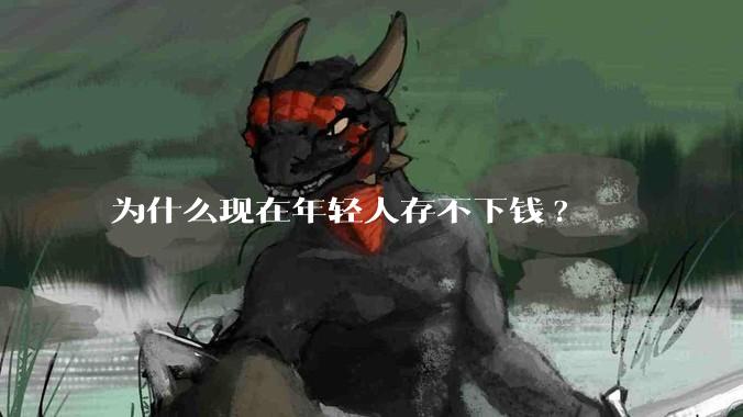 为什么现在年轻人存不下钱?