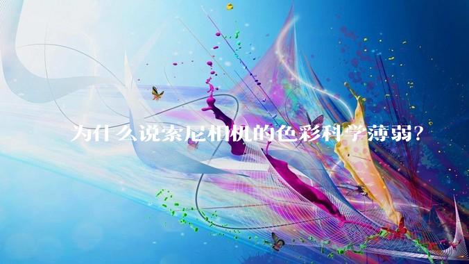 为什么说索尼相机的色彩科学薄弱？