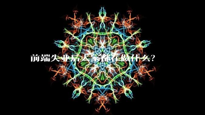 前端失业后大家都在做什么？