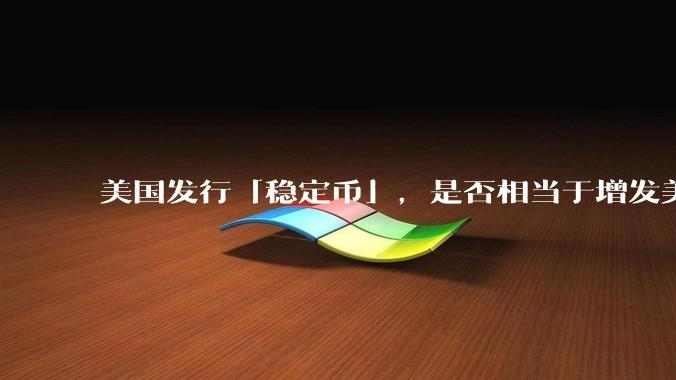 美国发行「稳定币」，是否相当于增发美元？