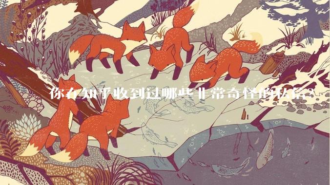 你在知乎收到过哪些非常奇怪的私信？
