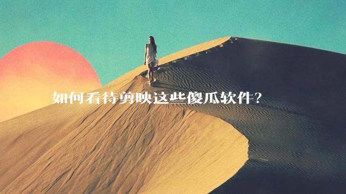 如何看待剪映这些傻瓜软件？