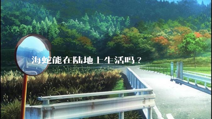 海蛇能在陆地上生活吗?