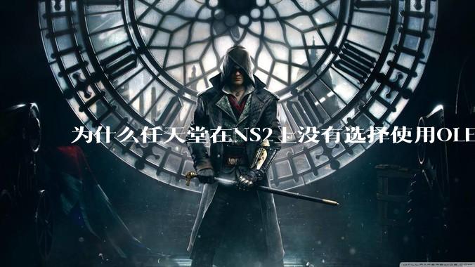 为什么任天堂在NS2上没有选择使用OLED屏幕以提升续航能力和显示效果？