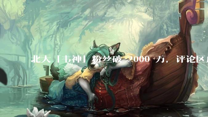 北大「韦神」粉丝破 2000 万，评论区成高考许愿池，如何看待家长们纷纷从韦神这里「沾福气」的心理？