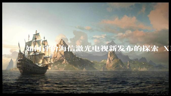 如何评价海信激光电视新发布的探索 X1，是否能重新定义家庭***标准？
